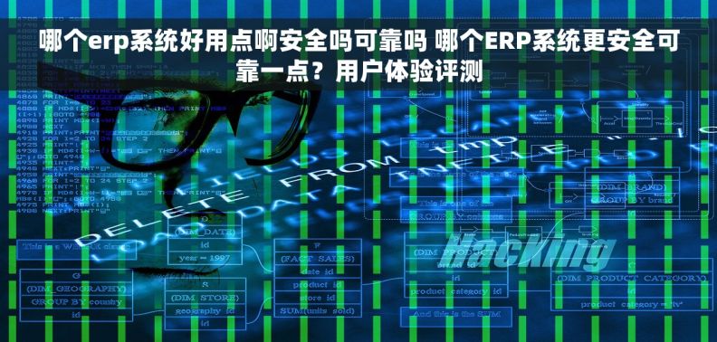 哪个erp系统好用点啊安全吗可靠吗 哪个ERP系统更安全可靠一点？用户体验评测