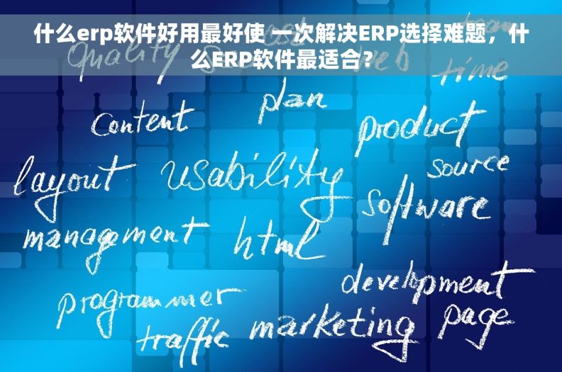 什么erp软件好用最好使 一次解决ERP选择难题，什么ERP软件最适合？