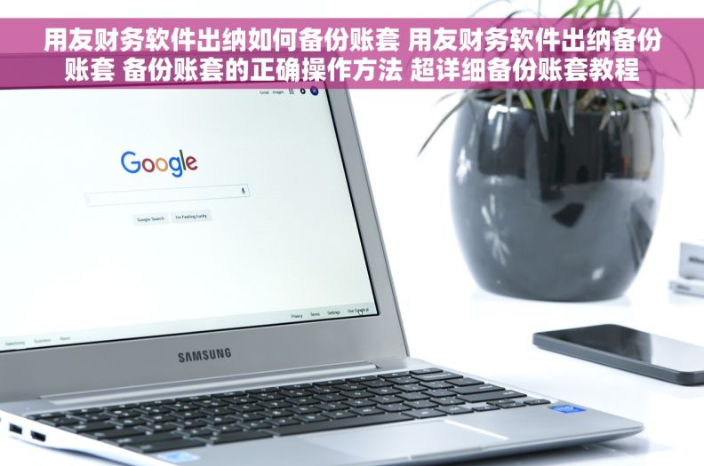 用友财务软件出纳如何备份账套 用友财务软件出纳备份账套 备份账套的正确操作方法 超详细备份账套教程