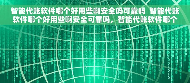 智能代账软件哪个好用些啊安全吗可靠吗  智能代账软件哪个好用些啊安全可靠吗，智能代账软件哪个好用些啊安全可靠吗评价