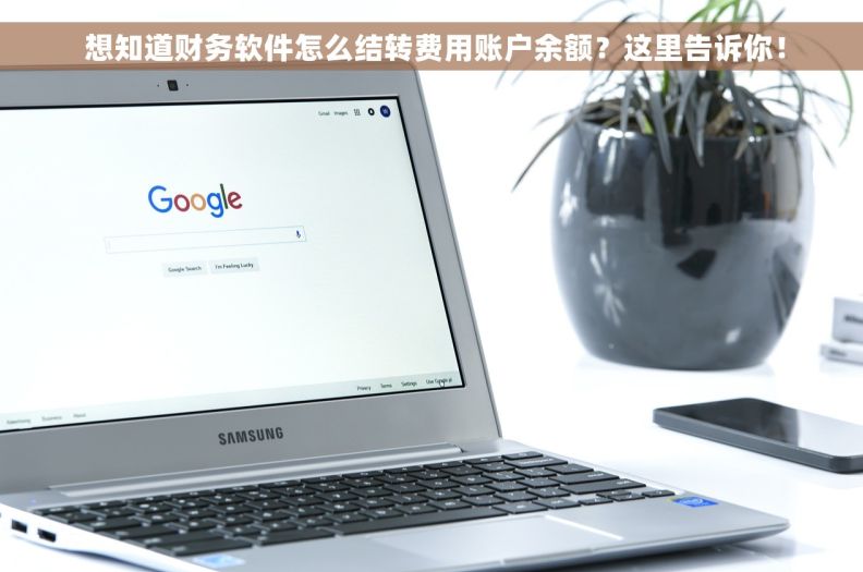  想知道财务软件怎么结转费用账户余额？这里告诉你！