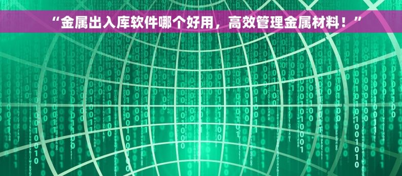 “金属出入库软件哪个好用，高效管理金属材料！”