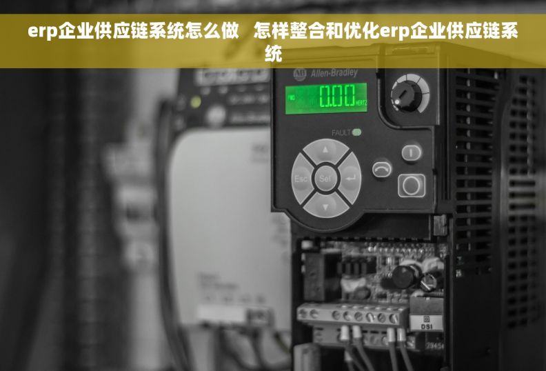 erp企业供应链系统怎么做   怎样整合和优化erp企业供应链系统