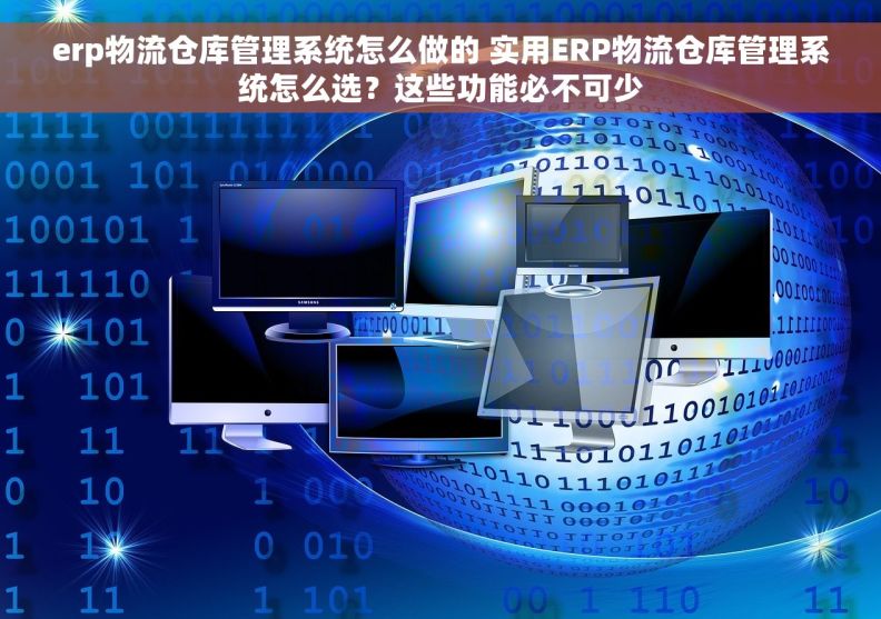 erp物流仓库管理系统怎么做的 实用ERP物流仓库管理系统怎么选？这些功能必不可少