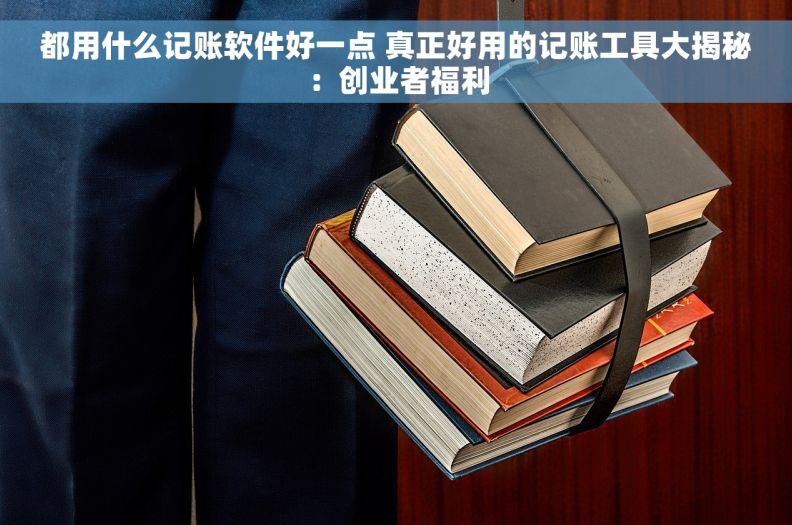 都用什么记账软件好一点 真正好用的记账工具大揭秘：创业者福利