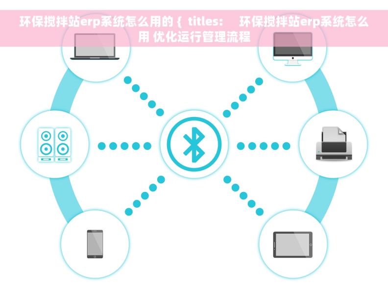 环保搅拌站erp系统怎么用的 {  titles:     环保搅拌站erp系统怎么用 优化运行管理流程