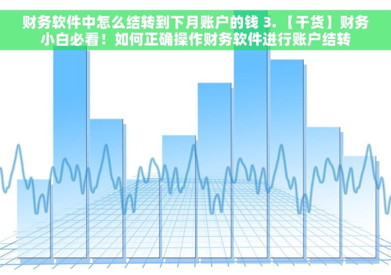 财务软件中怎么结转到下月账户的钱 3. 【干货】财务小白必看！如何正确操作财务软件进行账户结转