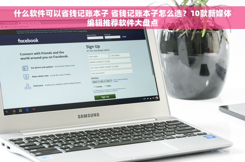 什么软件可以省钱记账本子 省钱记账本子怎么选？10款新媒体编辑推荐软件大盘点