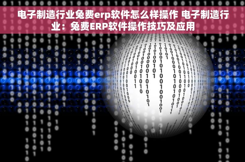 电子制造行业兔费erp软件怎么样操作 电子制造行业：兔费ERP软件操作技巧及应用