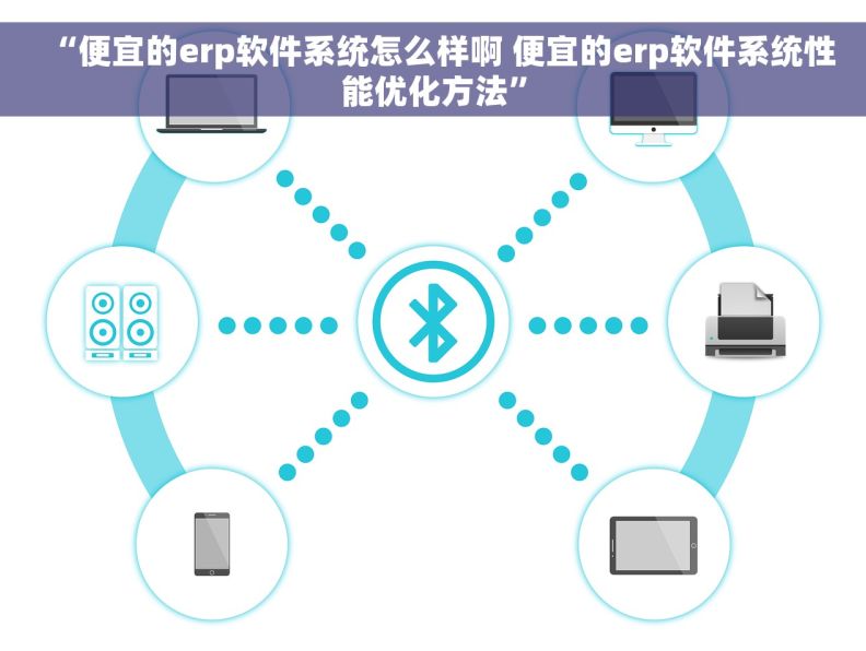 “便宜的erp软件系统怎么样啊 便宜的erp软件系统性能优化方法”