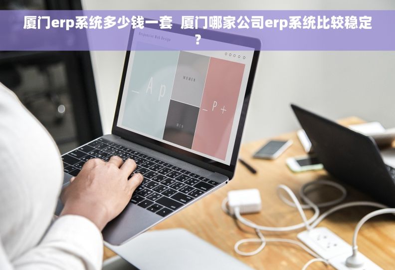 厦门erp系统多少钱一套  厦门哪家公司erp系统比较稳定?