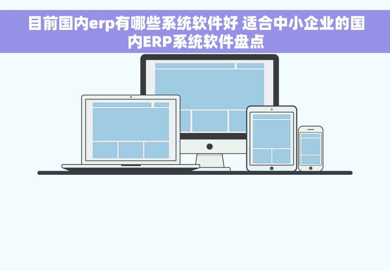 目前国内erp有哪些系统软件好 适合中小企业的国内ERP系统软件盘点