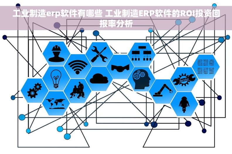 工业制造erp软件有哪些 工业制造ERP软件的ROI投资回报率分析