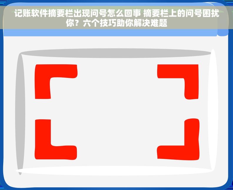 记账软件摘要栏出现问号怎么回事 摘要栏上的问号困扰你？六个技巧助你解决难题