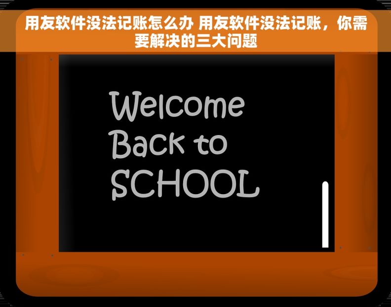 用友软件没法记账怎么办 用友软件没法记账，你需要解决的三大问题