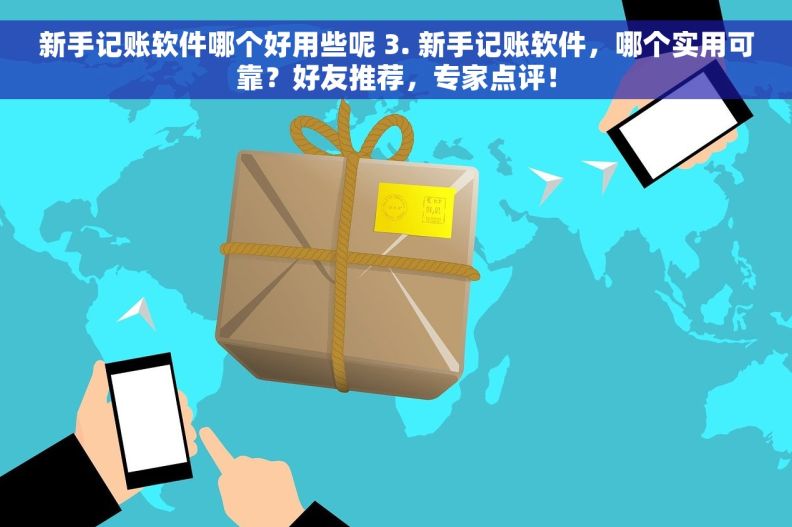 新手记账软件哪个好用些呢 3. 新手记账软件，哪个实用可靠？好友推荐，专家点评！