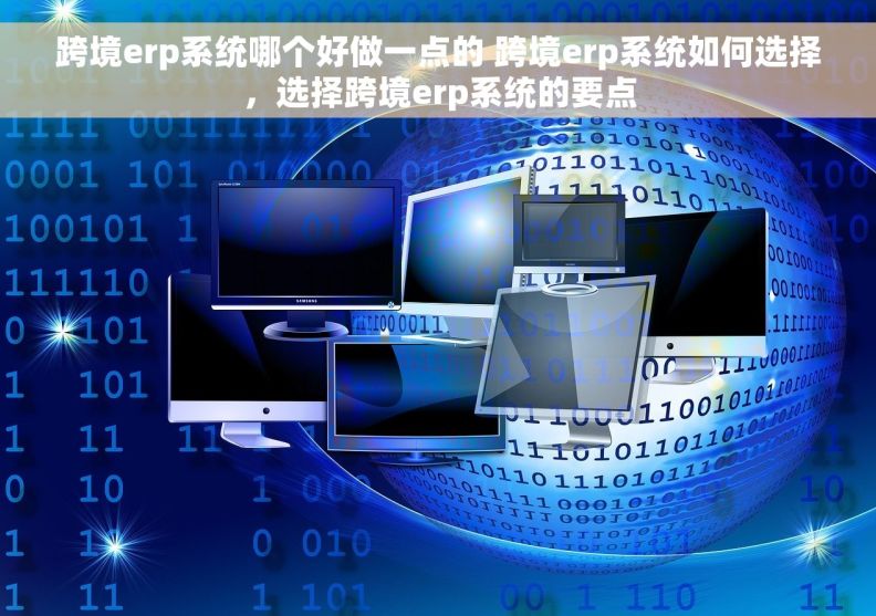 跨境erp系统哪个好做一点的 跨境erp系统如何选择，选择跨境erp系统的要点