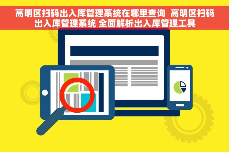 高明区扫码出入库管理系统在哪里查询  高明区扫码出入库管理系统 全面解析出入库管理工具