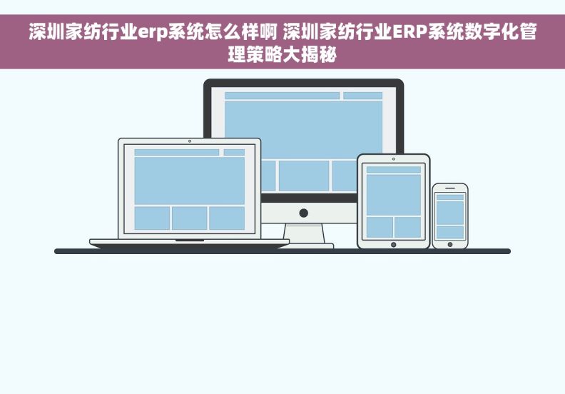 深圳家纺行业erp系统怎么样啊 深圳家纺行业ERP系统数字化管理策略大揭秘