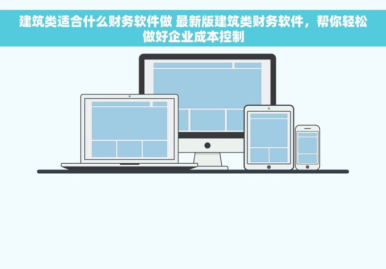 建筑类适合什么财务软件做 最新版建筑类财务软件，帮你轻松做好企业成本控制