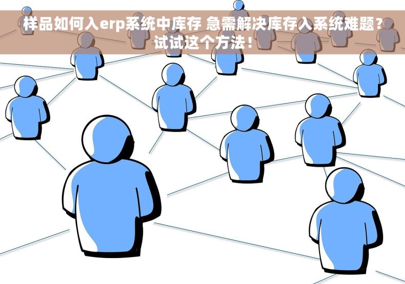 样品如何入erp系统中库存 急需解决库存入系统难题？试试这个方法！