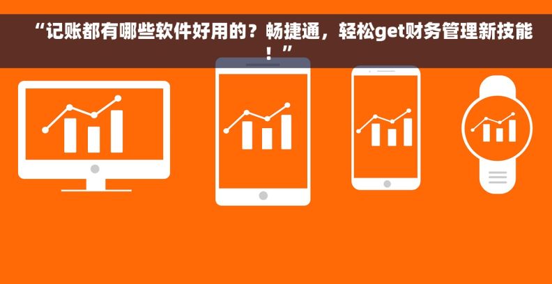 “记账都有哪些软件好用的？畅捷通，轻松get财务管理新技能！”