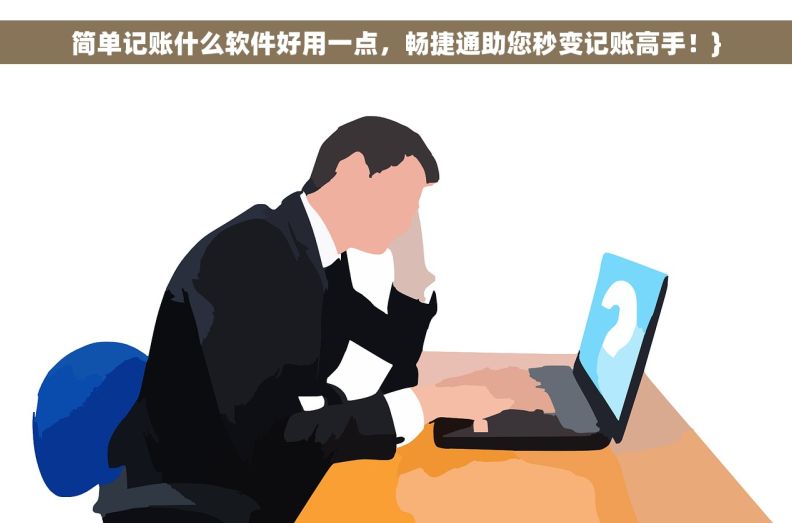 		简单记账什么软件好用一点，畅捷通助您秒变记账高手！	}