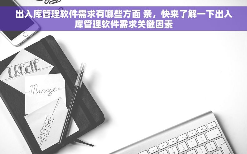 出入库管理软件需求有哪些方面 亲，快来了解一下出入库管理软件需求关键因素