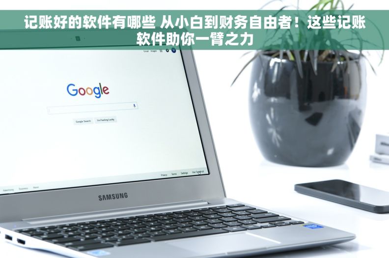 记账好的软件有哪些 从小白到财务自由者！这些记账软件助你一臂之力