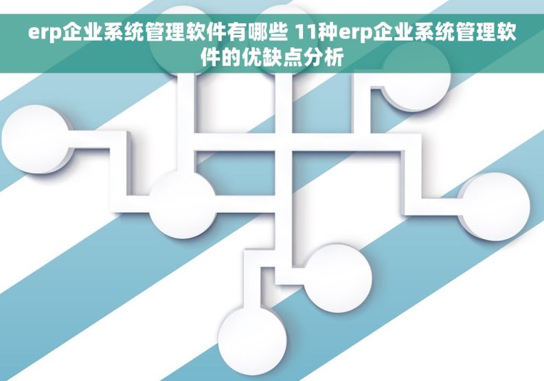 erp企业系统管理软件有哪些 11种erp企业系统管理软件的优缺点分析