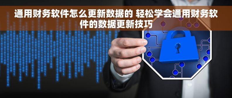 通用财务软件怎么更新数据的 轻松学会通用财务软件的数据更新技巧