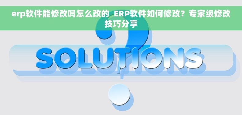 erp软件能修改吗怎么改的  ERP软件如何修改？专家级修改技巧分享