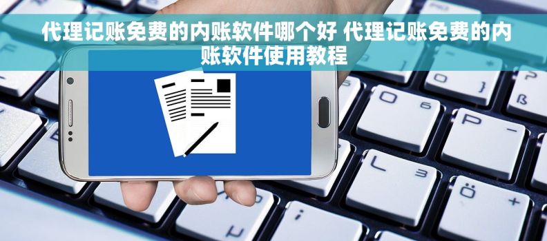  代理记账免费的内账软件哪个好 代理记账免费的内账软件使用教程