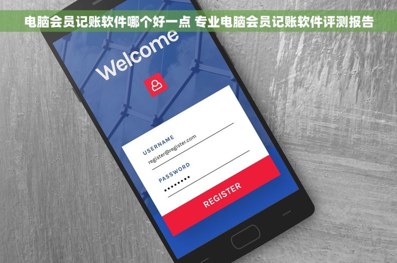 电脑会员记账软件哪个好一点 专业电脑会员记账软件评测报告
