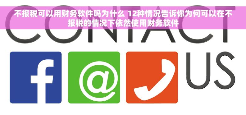 不报税可以用财务软件吗为什么 12种情况告诉你为何可以在不报税的情况下依然使用财务软件