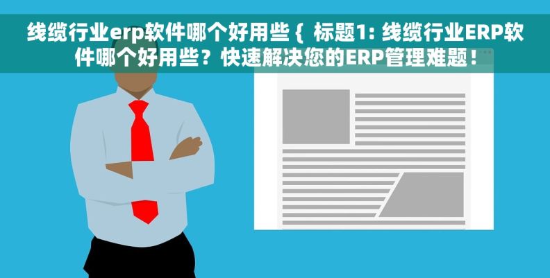 线缆行业erp软件哪个好用些 {  标题1: 线缆行业ERP软件哪个好用些？快速解决您的ERP管理难题！