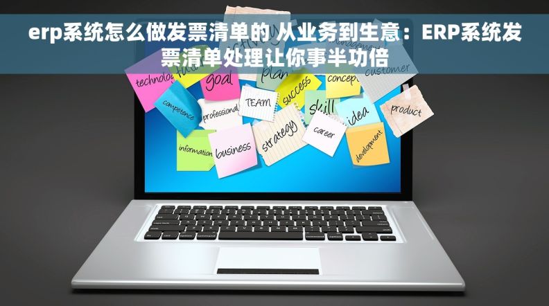 erp系统怎么做发票清单的 从业务到生意：ERP系统发票清单处理让你事半功倍