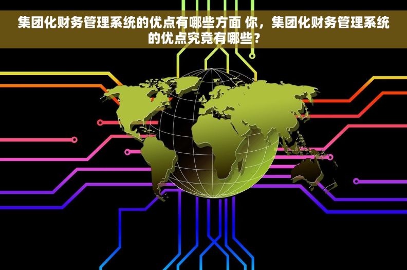 集团化财务管理系统的优点有哪些方面 你，集团化财务管理系统的优点究竟有哪些？