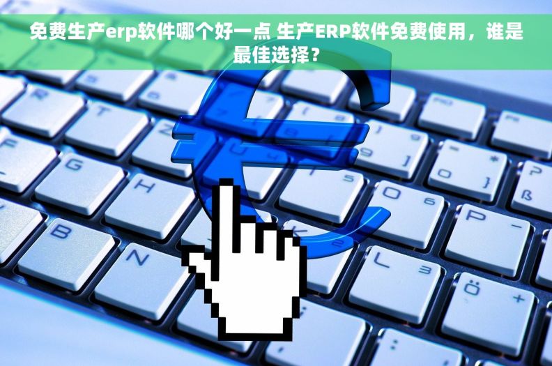 免费生产erp软件哪个好一点 生产ERP软件免费使用，谁是最佳选择？