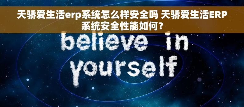 天骄爱生活erp系统怎么样安全吗 天骄爱生活ERP系统安全性能如何？