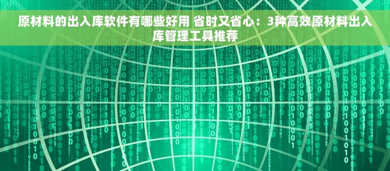 原材料的出入库软件有哪些好用 省时又省心：3种高效原材料出入库管理工具推荐