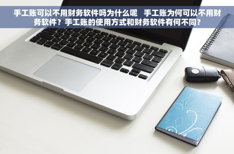 手工账可以不用财务软件吗为什么呢   手工账为何可以不用财务软件？手工账的使用方式和财务软件有何不同？