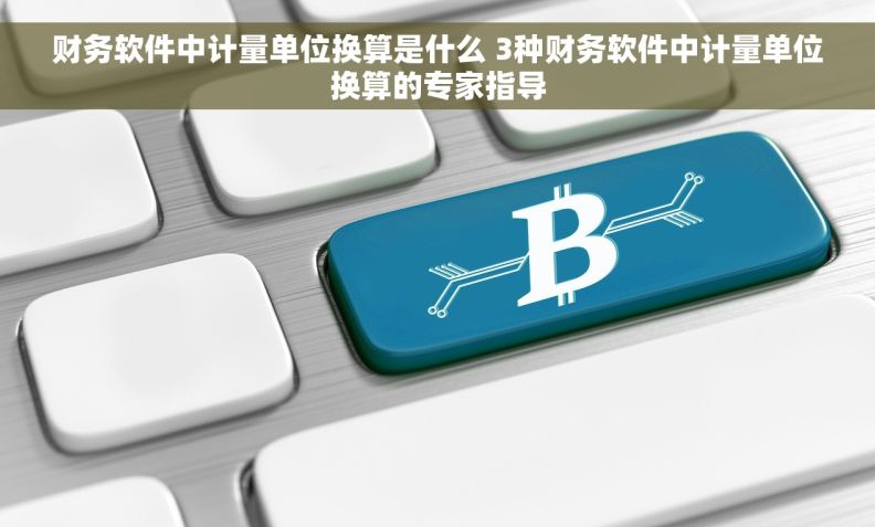 财务软件中计量单位换算是什么 3种财务软件中计量单位换算的专家指导