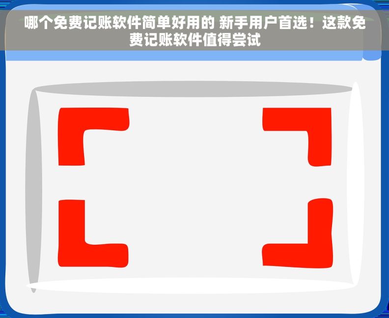 哪个免费记账软件简单好用的 新手用户首选！这款免费记账软件值得尝试