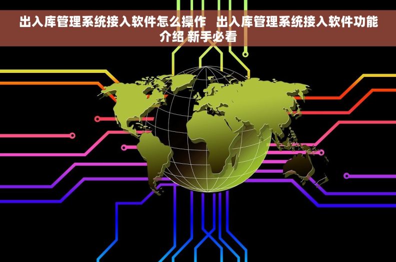 出入库管理系统接入软件怎么操作   出入库管理系统接入软件功能介绍 新手必看