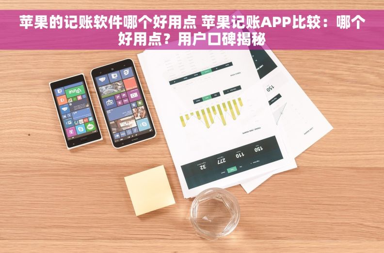 苹果的记账软件哪个好用点 苹果记账APP比较：哪个好用点？用户口碑揭秘