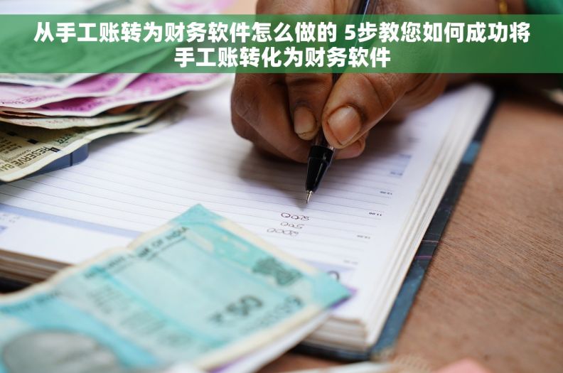 从手工账转为财务软件怎么做的 5步教您如何成功将手工账转化为财务软件