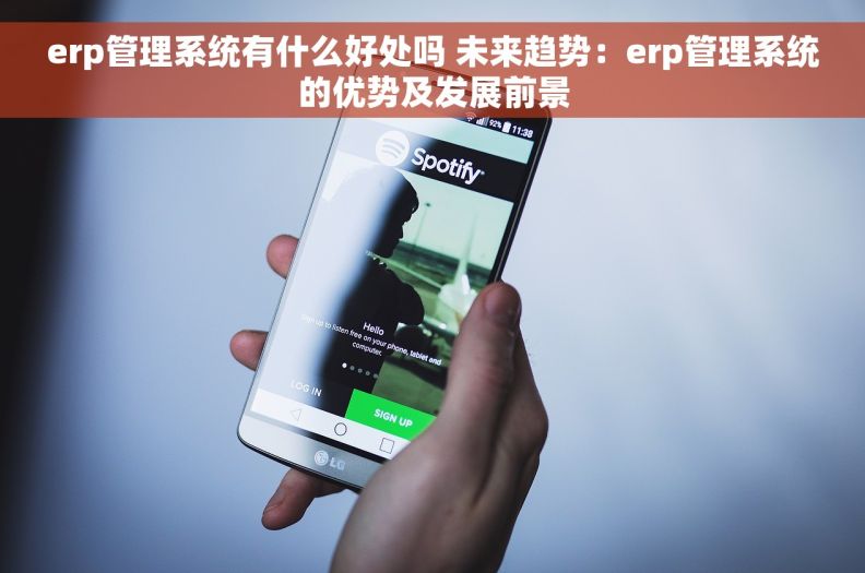 erp管理系统有什么好处吗 未来趋势：erp管理系统的优势及发展前景