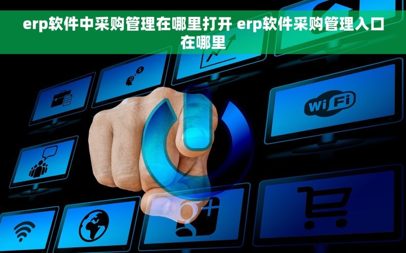 erp软件中采购管理在哪里打开 erp软件采购管理入口在哪里