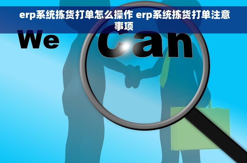  erp系统拣货打单怎么操作 erp系统拣货打单注意事项